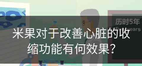 米果对于改善心脏的收缩功能有何效果？